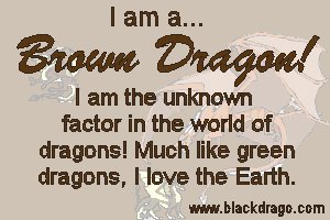 Brown dragons love earth, but can vary quite a lot from individual to individual